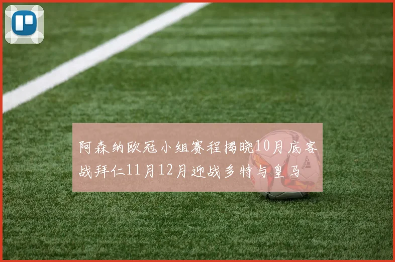 阿森纳欧冠小组赛程揭晓10月底客战拜仁11月12月迎战多特与皇马