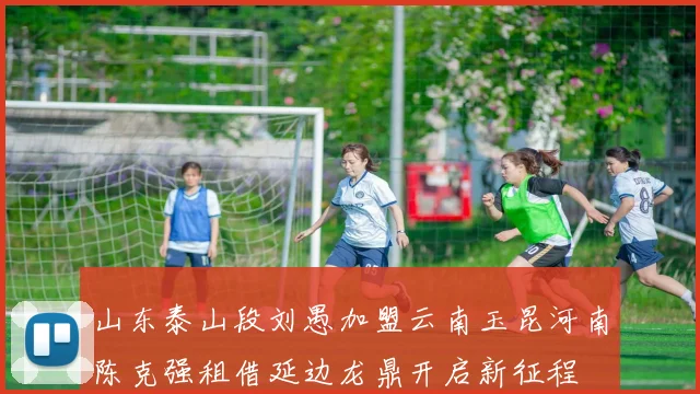 山东泰山段刘愚加盟云南玉昆河南陈克强租借延边龙鼎开启新征程
