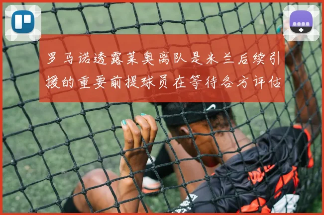 罗马诺透露莱奥离队是米兰后续引援的重要前提球员在等待各方评估结果