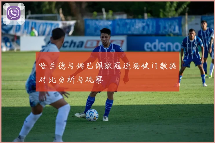 哈兰德与姆巴佩欧冠连场破门数据对比分析与观察