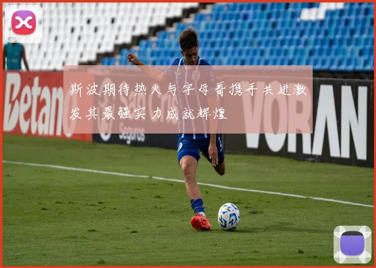 斯波期待热火与字母哥携手共进激发其最强实力成就辉煌